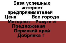 База успешных интернет предпринимателей › Цена ­ 600 - Все города Интернет » Услуги и Предложения   . Пермский край,Добрянка г.